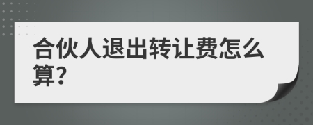 合伙人退出转让费怎么算？