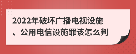 2022年破坏广播电视设施、公用电信设施罪该怎么判