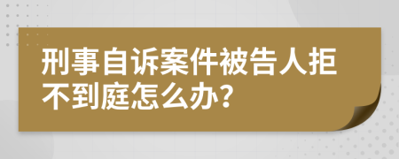 刑事自诉案件被告人拒不到庭怎么办？