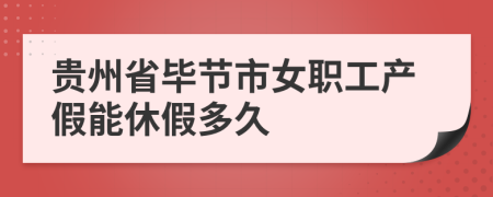 贵州省毕节市女职工产假能休假多久