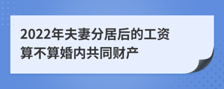 2022年夫妻分居后的工资算不算婚内共同财产