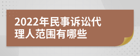 2022年民事诉讼代理人范围有哪些