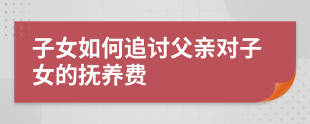 子女如何追讨父亲对子女的抚养费