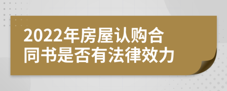 2022年房屋认购合同书是否有法律效力