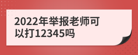 2022年举报老师可以打12345吗