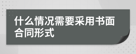 什么情况需要采用书面合同形式