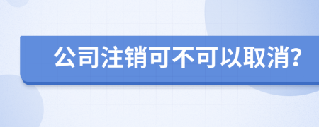 公司注销可不可以取消？