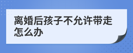 离婚后孩子不允许带走怎么办