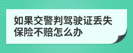 如果交警判驾驶证丢失保险不赔怎么办