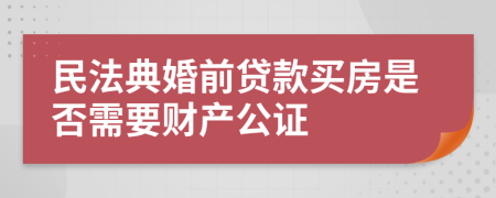 民法典婚前贷款买房是否需要财产公证