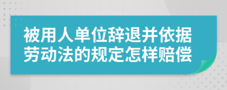 被用人单位辞退并依据劳动法的规定怎样赔偿