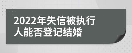 2022年失信被执行人能否登记结婚