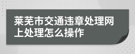 莱芜市交通违章处理网上处理怎么操作