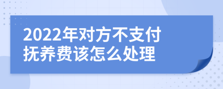 2022年对方不支付抚养费该怎么处理