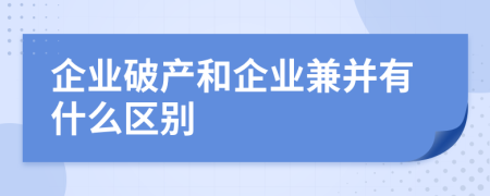 企业破产和企业兼并有什么区别