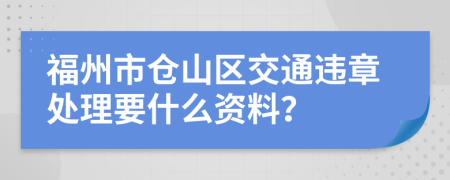 福州市仓山区交通违章处理要什么资料？