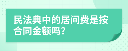 民法典中的居间费是按合同金额吗？