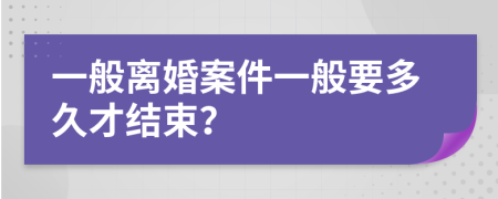 一般离婚案件一般要多久才结束？