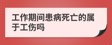 工作期间患病死亡的属于工伤吗