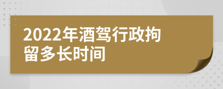 2022年酒驾行政拘留多长时间