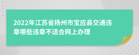 2022年江苏省扬州市宝应县交通违章哪些违章不适合网上办理