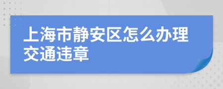 上海市静安区怎么办理交通违章