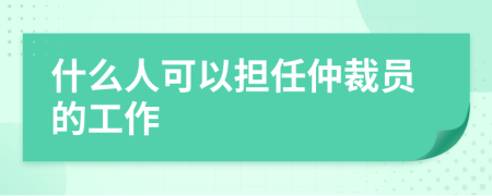什么人可以担任仲裁员的工作