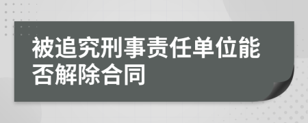 被追究刑事责任单位能否解除合同