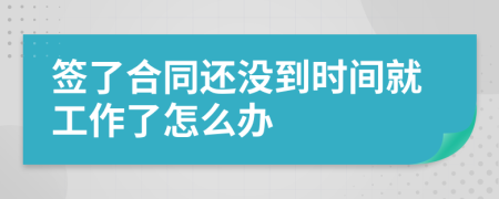 签了合同还没到时间就工作了怎么办