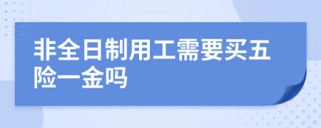 非全日制用工需要买五险一金吗