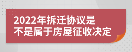 2022年拆迁协议是不是属于房屋征收决定
