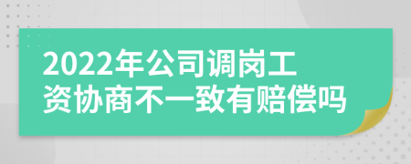 2022年公司调岗工资协商不一致有赔偿吗