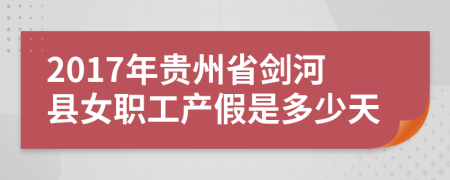 2017年贵州省剑河县女职工产假是多少天