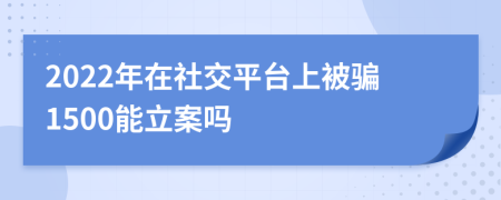 2022年在社交平台上被骗1500能立案吗