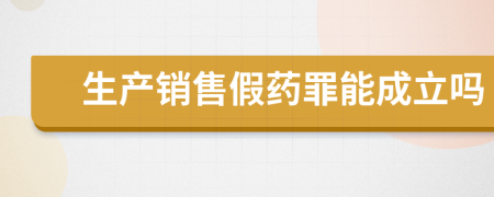 生产销售假药罪能成立吗