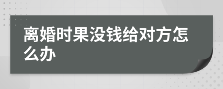 离婚时果没钱给对方怎么办
