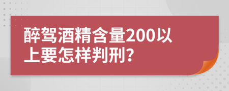 醉驾酒精含量200以上要怎样判刑？