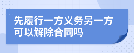 先履行一方义务另一方可以解除合同吗