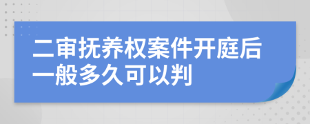 二审抚养权案件开庭后一般多久可以判