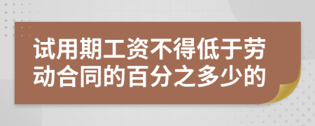 试用期工资不得低于劳动合同的百分之多少的