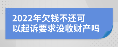 2022年欠钱不还可以起诉要求没收财产吗