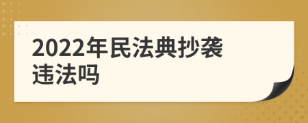 2022年民法典抄袭违法吗