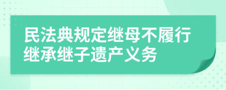 民法典规定继母不履行继承继子遗产义务