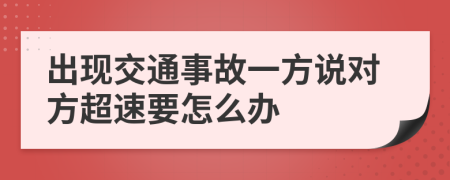 出现交通事故一方说对方超速要怎么办