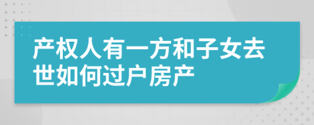 产权人有一方和子女去世如何过户房产