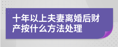 十年以上夫妻离婚后财产按什么方法处理