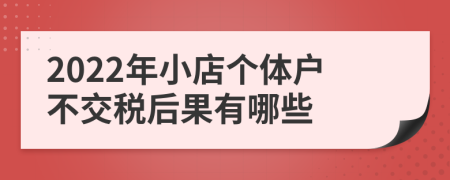 2022年小店个体户不交税后果有哪些