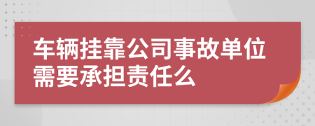 车辆挂靠公司事故单位需要承担责任么