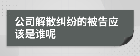 公司解散纠纷的被告应该是谁呢