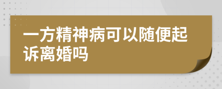 一方精神病可以随便起诉离婚吗